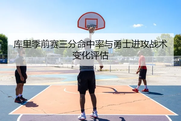 库里季前赛三分命中率与勇士进攻战术变化评估
